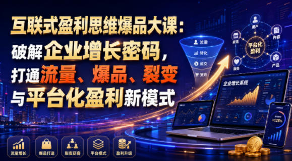 互联式盈利思维爆品大课：破解企业增长密码，打通流量、爆品、裂变与平台化盈利新模式-超级会员网