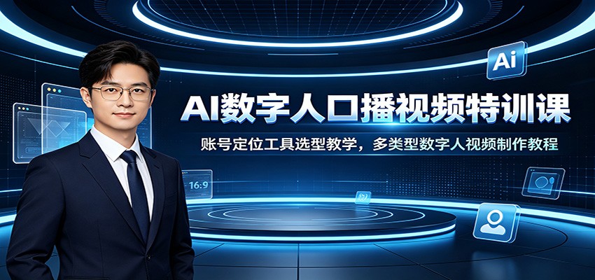 AI数字人口播视频特训课：账号定位工具选型教学，多类型数字人视频制作教程-超级会员网