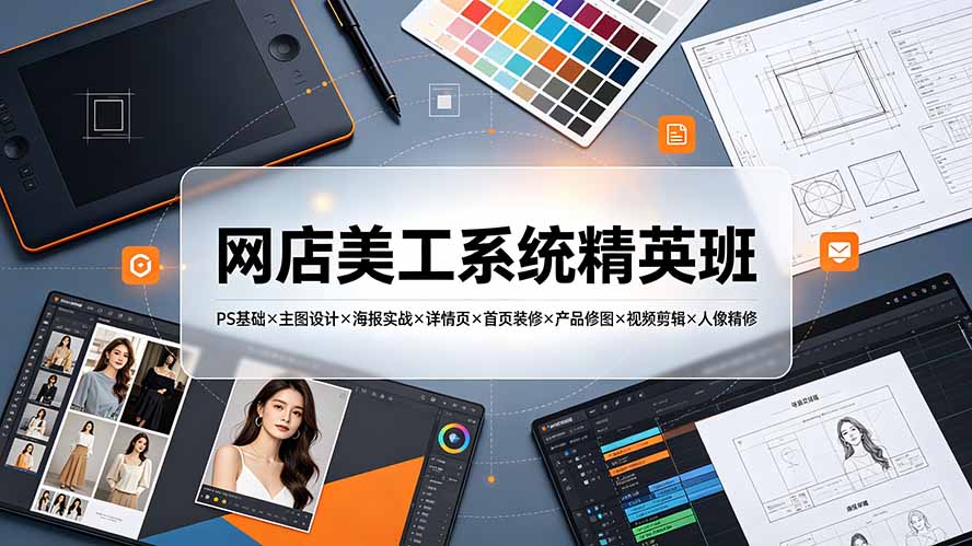 网店美工系统精英班-7月：PS基础×主图设计×海报实战×详情页×首页装修×产品修图×视频剪辑×人像精修。-超级会员网