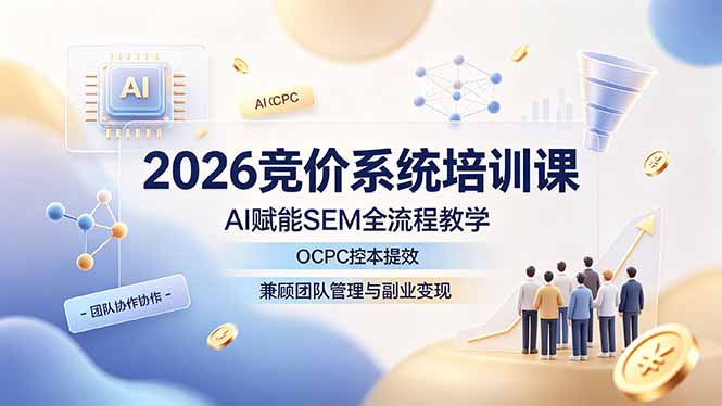 2026竞价系统培训课，AI赋能SEM全流程教学，OCPC控本提效，兼顾团队管理与副业变现-超级会员网