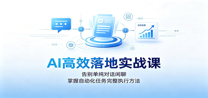 AI高效落地实战课：告别单纯对话闲聊，掌握自动化任务完整执行方法-超级会员网