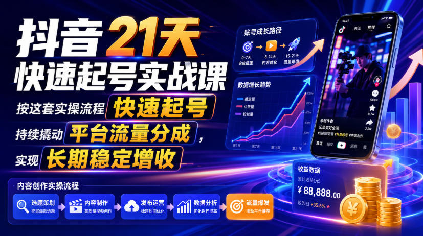 抖音21天快速起号实战课，按这套实操流程快速起号，持续撬动平台流量分成，实现长期稳定增收-超级会员网