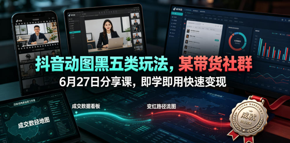 抖音动图黑五类玩法，某带货社群6月27日分享课，即学即用快速变现-超级会员网