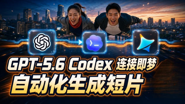 GPT-5.6 Codex连接即梦实测！自动生成＋拼接完整AI短片，全流程详解-超级会员网