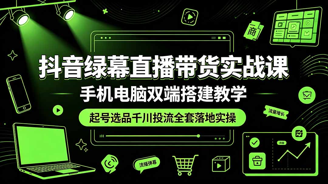 抖音绿幕直播带货实战课，手机电脑双端搭建教学，起号选品千川投流全套落地实操-超级会员网