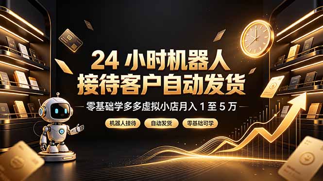 24 小时机器人接待客户自动发货，零基础学多多虚拟小店月入 1 至 5 万-超级会员网