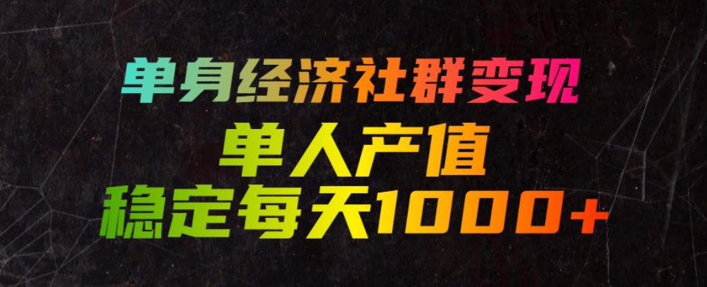 单身经济社群变现玩法，单人产值稳定每天1000+，门槛低好上手，稳定可持续【揭秘】-超级会员网