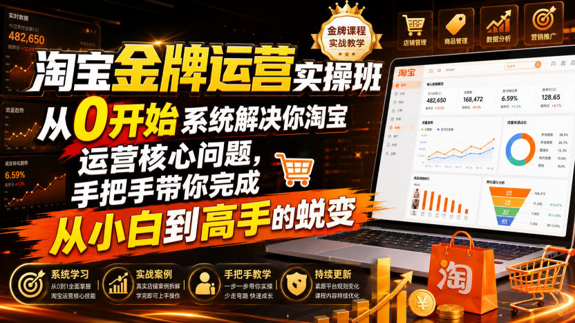 淘宝金牌运营实操班，从0开始系统解决你淘宝运营核心问题，手把手带你完成从小白到高手的蜕变(2026年7月)-超级会员网