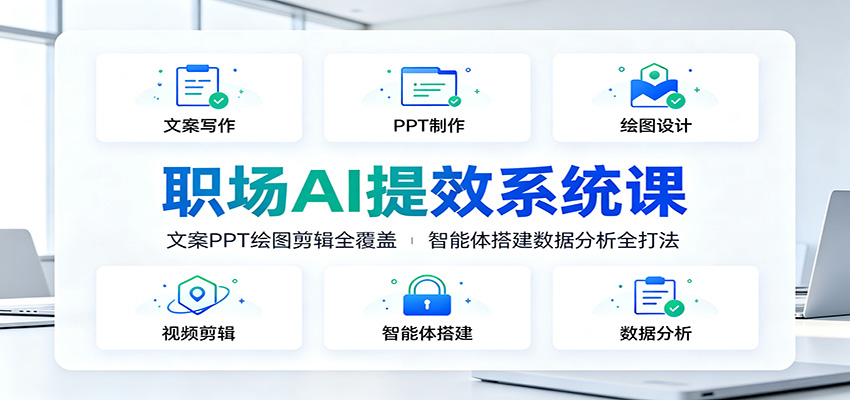 职场AI提效系统课：文案PPT绘图剪辑全覆盖，智能体搭建数据分析全打法-超级会员网