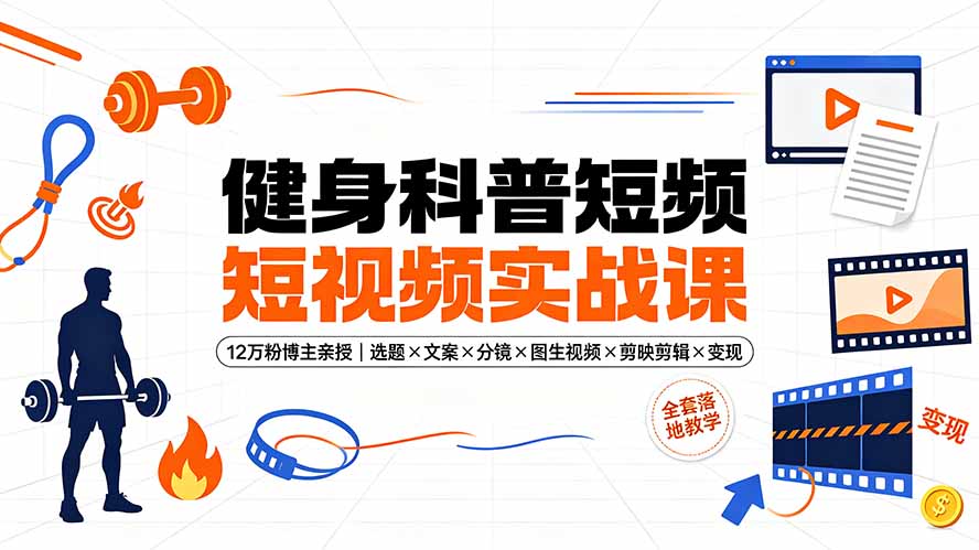 健身科普短视频实战课-12万粉博主亲授｜选题×文案×分镜×图生视频×剪映剪辑×变现，全套落地教学-超级会员网