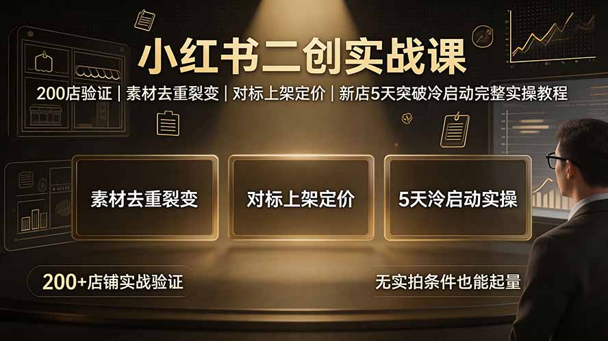 小红书二创实战课：200店验证｜素材去重裂变｜对标上架定价｜新店5天突破冷启动完整实操教程-超级会员网