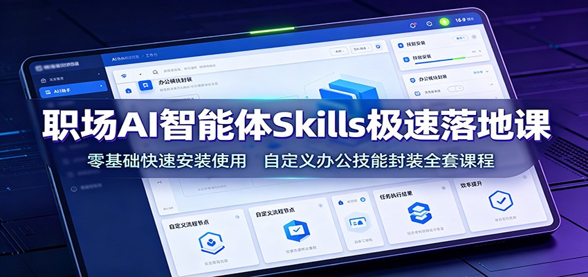 职场AI智能体Skills极速落地课：零基础快速安装使用，自定义办公技能封装全套课程-超级会员网