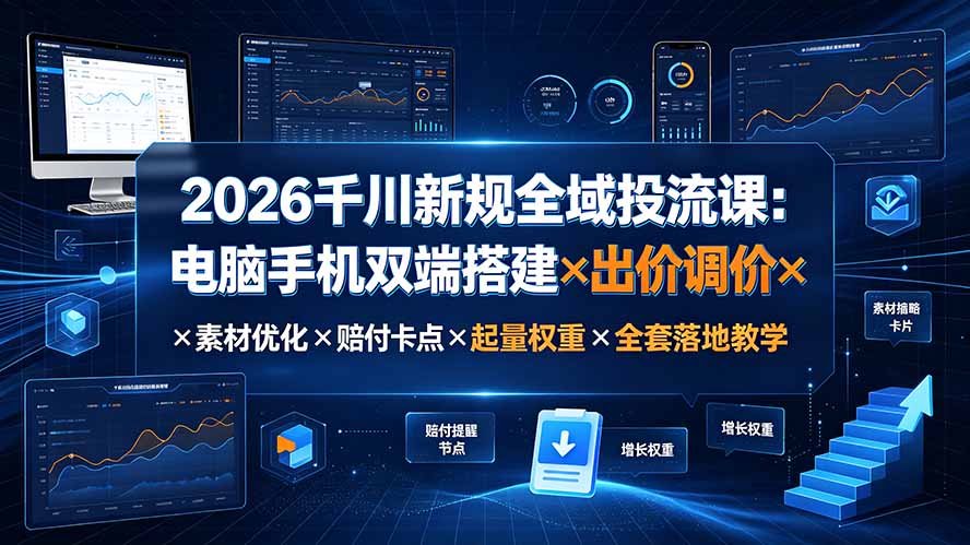 2026千川新规全域投流课：电脑手机双端搭建×出价调价×素材优化×赔付卡点×起量权重×全套落地教学-超级会员网