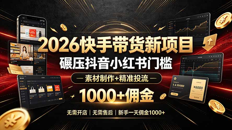 2026快手带货新项目｜碾压抖音小红书门槛，素材制作+精准投流，无需开店，无需售后，新手一天佣金1000+-超级会员网