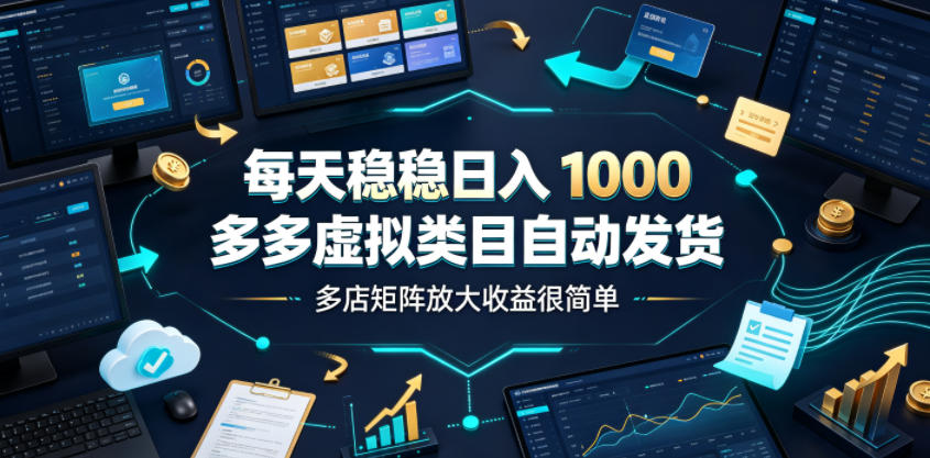 每天稳稳日入1000，多多虚拟类目自动发货，多店矩阵放大收益很简单【揭秘】-超级会员网