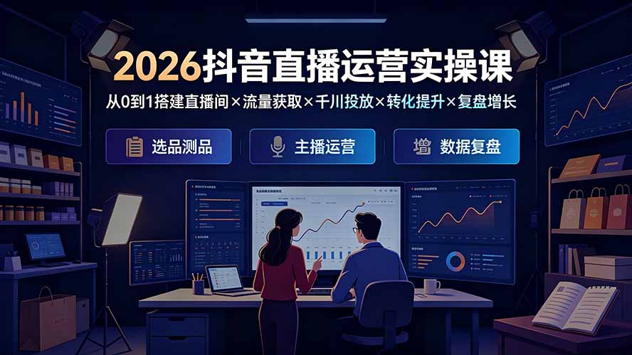 2026抖音直播运营实操课：从0到1搭建直播间×流量获取×千川投放×转化提升×复盘增长，系统掌握完整闭环-超级会员网