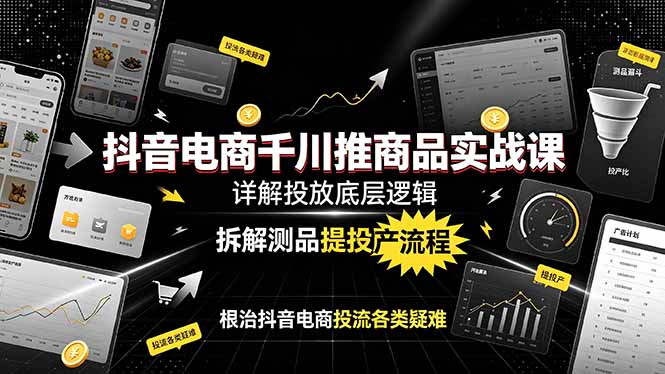 抖音电商千川推商品实战课：详解投放底层逻辑，拆解测品提投产流程，根治抖音电商投流各类疑难-超级会员网