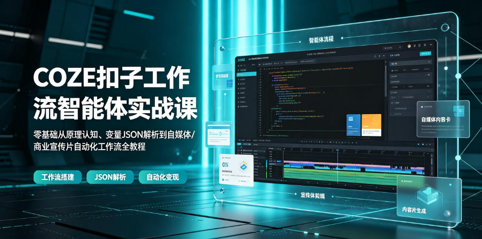 COZE扣子工作流智能体实战课｜零基础从原理认知、变量JSON解析到自媒体/商业宣传片自动化工作流全教程-超级会员网