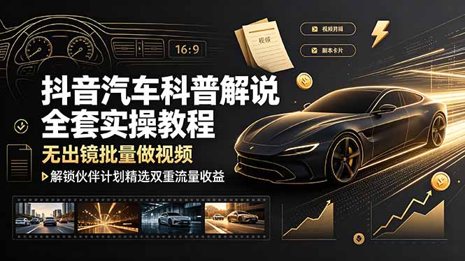 抖音汽车科普解说全套实操教程，无出镜批量做视频，解锁伙伴计划精选双重流量收益-超级会员网