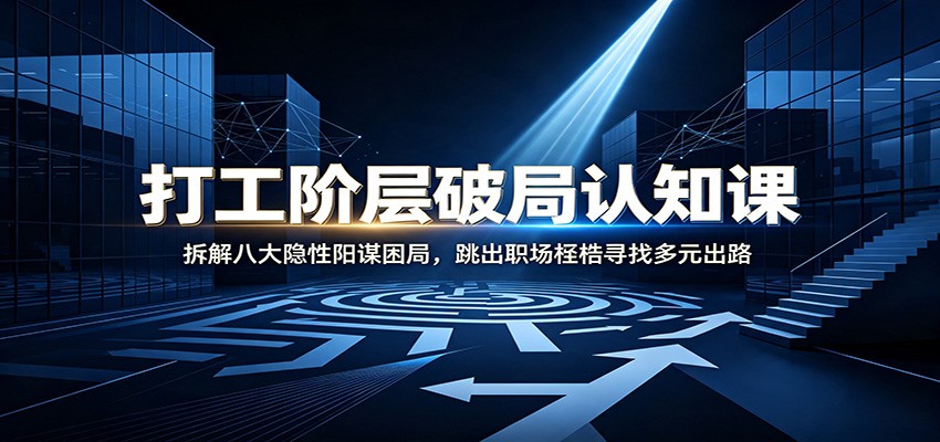 打工阶层破局认知：拆解八大隐性阳谋困局，跳出职场桎梏寻找多元出路-超级会员网