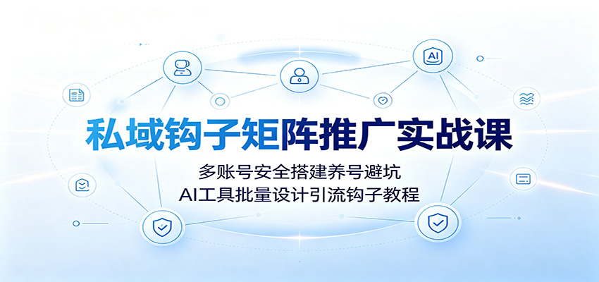 私域钩子矩阵推广实战课：多账号安全搭建养号避坑，AI工具批量设计引流钩子教程-超级会员网