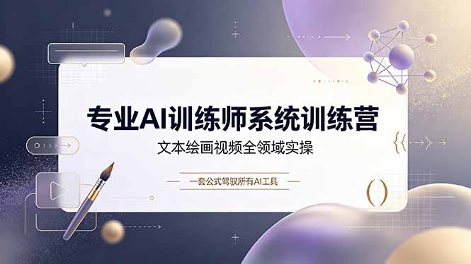专业AI训练师系统训练营，文本绘画视频全领域实操，一套公式驾驭所有AI工具-超级会员网