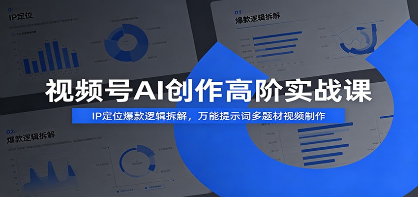 视频号AI创作高阶实战课：IP定位爆款逻辑拆解，万能提示词多题材视频制作-超级会员网