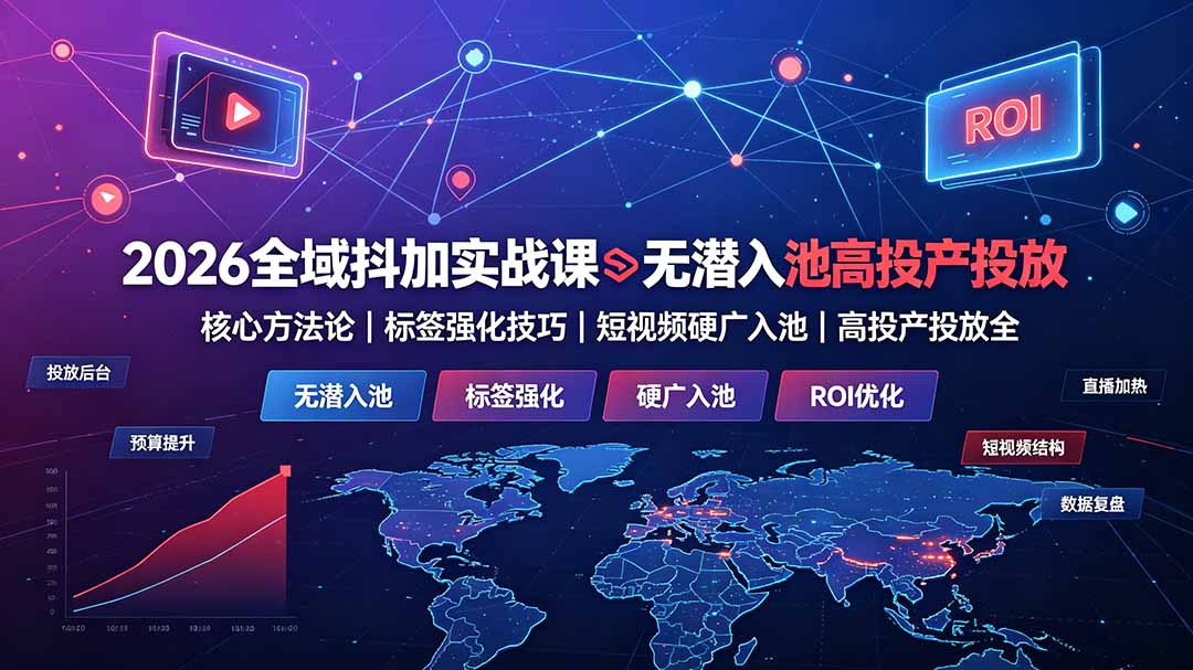 2026全域抖加实战课：无潜入池核心方法论｜标签强化技巧｜短视频硬广入池｜高投产投放全教程-超级会员网