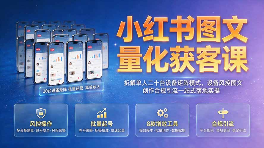 小红书图文量化获客课｜拆解单人二十台设备矩阵模式，设备风控图文创作合规引流一站式落地实操-超级会员网