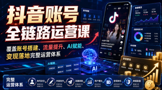抖音账号全链路运营课，覆盖账号搭建、流量提升、AI赋能、变现落地完整运营体系-超级会员网