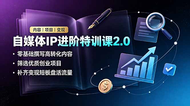 自媒体IP进阶特训课2.0，零基础撰写高转化内容，筛选优质创业项目，补齐变现短板盘活流量-超级会员网