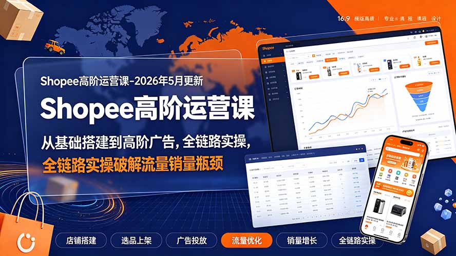 Shopee高阶运营课-2026年更新，从基础搭建到高阶广告，全链路实操破解流量销量瓶颈-超级会员网