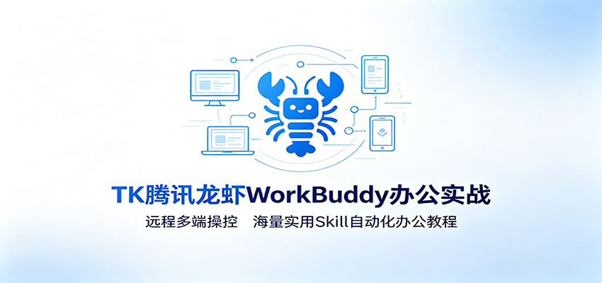 MK腾讯龙虾WorkBuddy办公实战：远程多端操控，海量实用Skill自动化办公教程-超级会员网