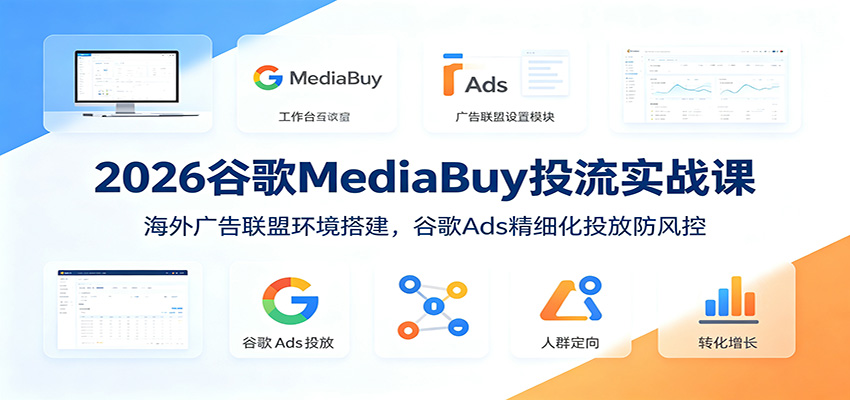 2026谷歌MediaBuy投流实战课：海外广告联盟环境搭建，谷歌Ads精细化投放防风控-超级会员网