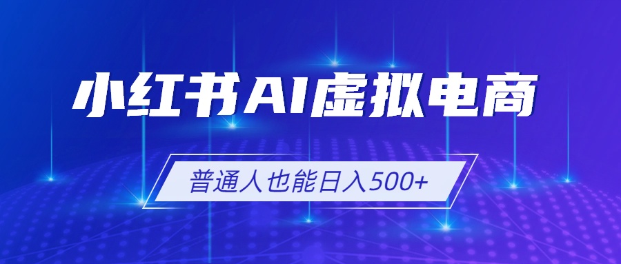 小红书AI虚拟电商2.0，AI软件+SEO技术，单店日入500+，可多店铺矩阵放大-超级会员网
