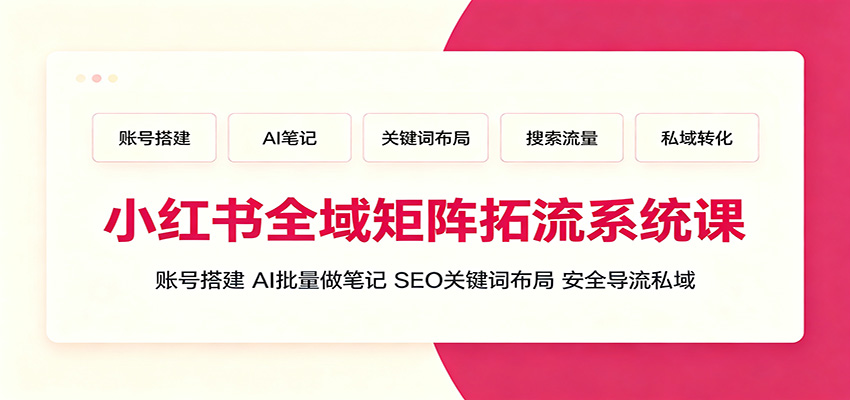 小红书全域矩阵拓流系统课：账号搭建、AI批量做笔记，SEO关键词布局、安全导流私域-超级会员网