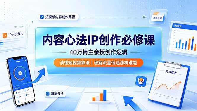 内容心法IP创作必修课：40万博主亲授创作逻辑，读懂短视频算法，破解流量低迷涨粉难题-超级会员网