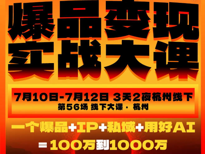爆品变现实战大课，从爆品，到流量，到成交，一个爆品+IP+私域+用好AI=100W到1000W(7月10-12日)-超级会员网
