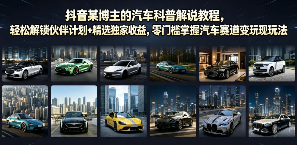 抖音某博主的汽车科普解说教程，轻松解锁伙伴计划+精选独家收益，零门槛掌握汽车赛道变现玩法-超级会员网