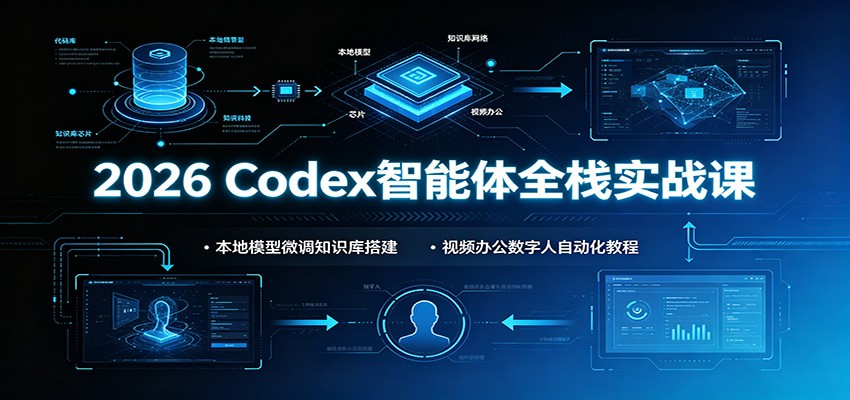 2026 Codex智能体全栈实战课：本地模型微调知识库搭建，视频办公数字人自动化教程-超级会员网