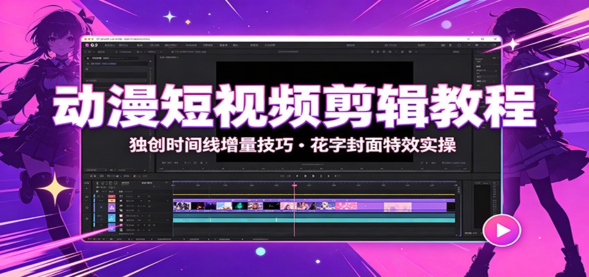动漫短视频剪辑教程：独创时间线增量技巧，花字封面特效实操-超级会员网