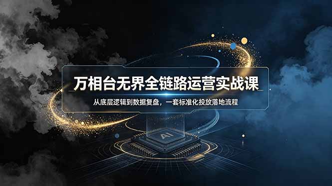 万相台无界全链路运营实战课，从底层逻辑到数据复盘，一套标准化投放落地流程-超级会员网