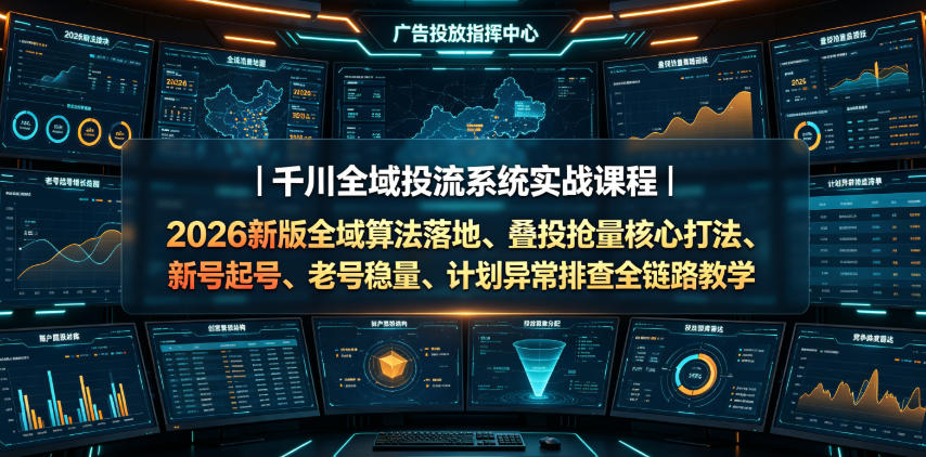 千川全域投流系统实战课程｜2026新版全域算法落地、叠投抢量核心打法、新号起号、老号稳量、计划异常排查全链路教学-超级会员网