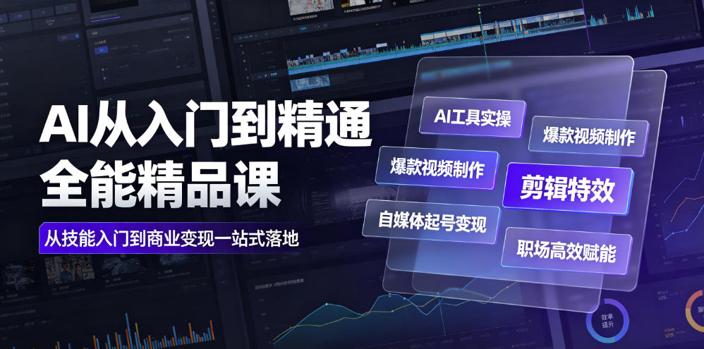 AI从入门到精通全能精品课｜AI工具实操+爆款视频制作+剪辑特效+自媒体起号变现+职场高效赋能全教程-超级会员网