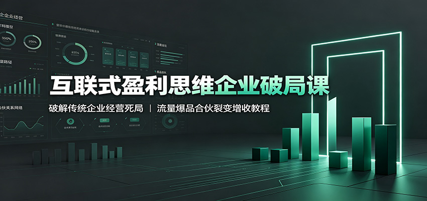 互联式盈利思维企业破局课：破解传统企业经营死局，流量爆品合伙裂变增收教程-超级会员网