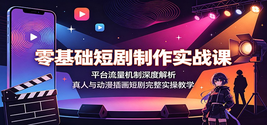 零基础短剧制作实战课：平台流量机制深度解析，真人与动漫插画短剧完整实操教学-超级会员网