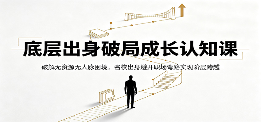底层出身破局成长认知课：破解无资源无人脉困境，名校出身避开职场弯路实现阶层跨越-超级会员网