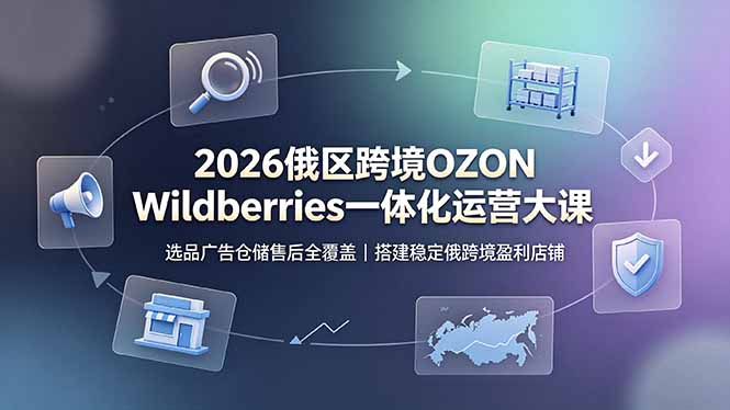 2026俄区跨境OZON Wildberries一体化运营大课，选品广告仓储售后全覆盖，搭建稳定俄跨境盈利店铺-超级会员网