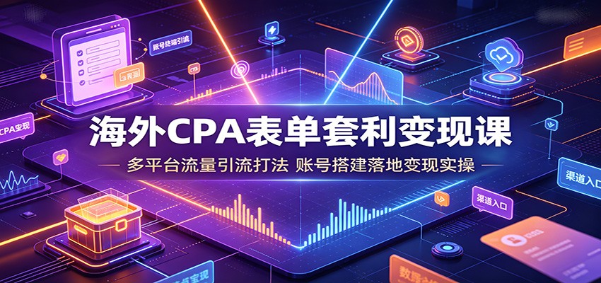 海外CPA表单套利变现课：多平台流量引流打法，账号搭建落地变现实操-超级会员网
