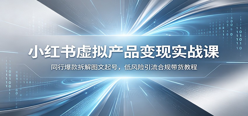 小红书虚拟产品变现实战课：同行爆款拆解图文起号，低风险引流合规带货教程-超级会员网